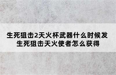 生死狙击2天火杯武器什么时候发 生死狙击天火使者怎么获得